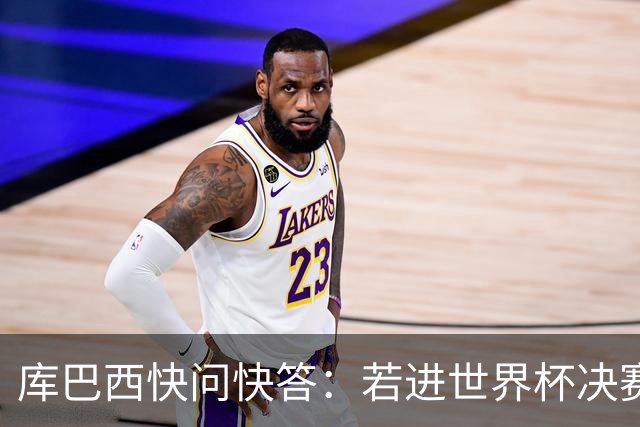 库巴西快问快答：若进世界杯决赛想踢阿根廷 最想和梅西换球衣
